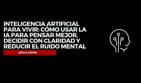 Inteligencia artificial para vivir: cómo usar la IA para pensar mejor, decidir con claridad y reducir el ruido mental